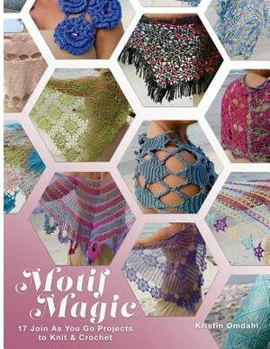 Motif Magic: 17 Join As You Go Projects to Knit and Crochet by Kristin Omdahl