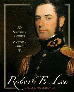 Robert E. Lee: Virginian Soldier, American Citizen by James I. Robertson
