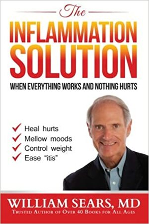 The Inflammation Solution: When Everything Works and Nothing Hurts by William Sears