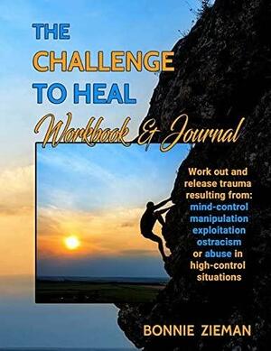 The Challenge to Heal Workbook &amp; Journal: Work Out &amp; Release Trauma Resulting from High-control Situations by Bonnie Zieman