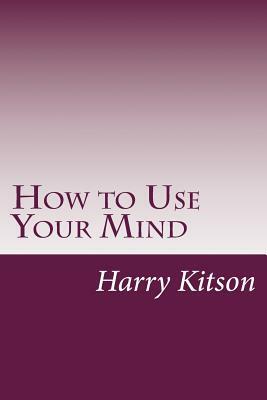 How to Use Your Mind by Harry Dexter Kitson