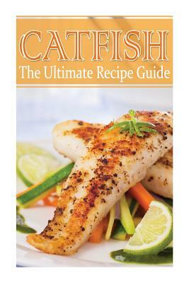 Catfish - The Ultimate Recipe Guide by Daniel Tyler