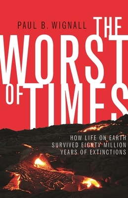 The Worst of Times: How Life on Earth Survived Eighty Million Years of Extinctions by Paul B. Wignall