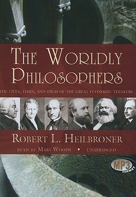 The Worldly Philosophers: The Lives, Times, and Ideas of the Great Economic Thinkers by Robert L. Heilbroner