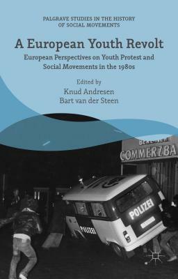 A European Youth Revolt: European Perspectives on Youth Protest and Social Movements in the 1980s by Bart Van Der Steen