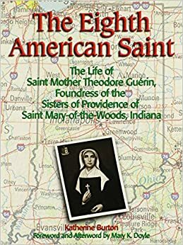 The Eighth American Saint: The Story of Saint Mother Theodore Guerin, Foundress of the Sisters of Providence of Saint Mary-Of-The-Woods, Indiana by Katherine Burton