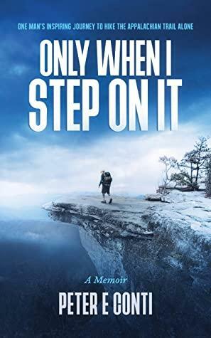 Only When I Step On It: One Man's Inspiring Journey to Hike The Appalachian Trail Alone by Peter Conti