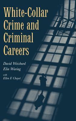 White-Collar Crime and Criminal Careers by David Weisburd, Elin Waring, Ellen F. Chayet