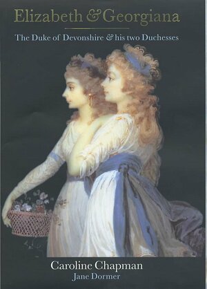 Elizabeth & Georgiana: The Duke Of Devonshire And His Two Duchesses by Caroline Chapman, Jane Dormer