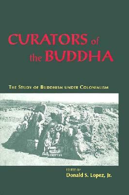 Curators of the Buddha: The Study of Buddhism Under Colonialism by 