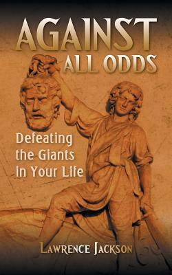 Against All Odds: Defeating the Giants in Your Life by Lawrence Jackson