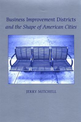 Business Improvement Districts and the Shape of American Cities by Jerry Mitchell