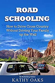 Road Schooling: How to Drive Cross Country Without Driving Your Family up the Wall by Kathy Oaks