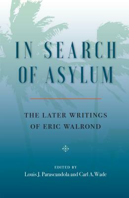 In Search of Asylum: The Later Writings of Eric Walrond: The Later Writings of Eric Walrond by Eric Walrond