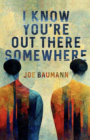 I Know You're Out There Somewhere by Joe Baumann