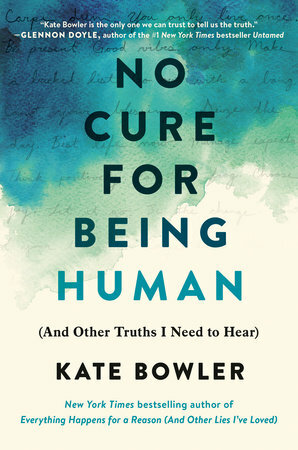 No Cure for Being Human (And Other Truths I Need to Hear) by Kate Bowler