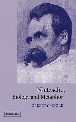 Nietzsche, Biology and Metaphor by Gregory Moore, Friedrich Nietzsche