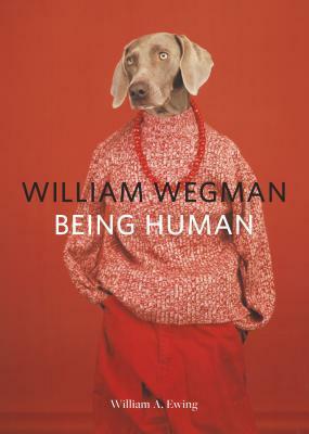 William Wegman: Being Human: (Books for Dog Lovers, Dogs Wearing Clothes, Pet Book) by William A. Ewing