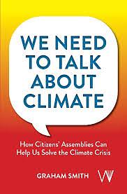 We Need To Talk About Climate: How Citizens' Assemblies Can Help Us Solve The Climate Crisis by Graham Smith