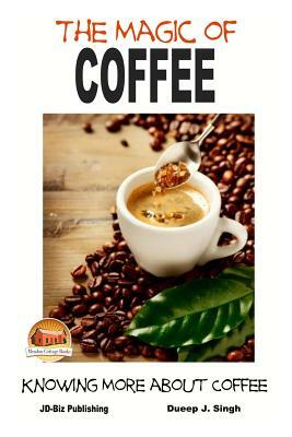 The Magic of Coffee - Knowing More about Coffee by Dueep J. Singh, John Davidson