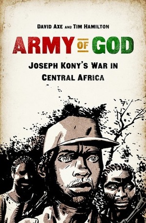 Army of God: Joseph Kony's War in Central Africa by Tim Hamilton, David Axe