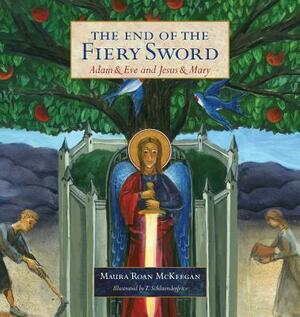 The End of the Fiery Sword: Adam & Eve and Jesus & Mary by Maura Roan McKeegan