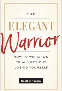 The Elegant Warrior: How To Win Life's Trials Without Losing Yourself by Heather Hansen