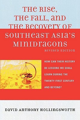 Rise, the Fall, and the Recovery of Southeast Asia's Minidragons: How Can Their History Be Lessons We Shall Learn During the Twenty-First Century and by David Hollingsworth