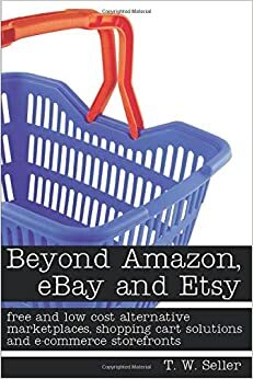 Beyond Amazon, eBay and Etsy: free and low cost alternative marketplaces, shopping cart solutions and e-commerce storefronts by Hillary DePiano