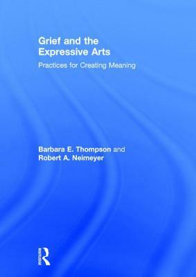 Grief and the Expressive Arts: Practices for Creating Meaning by 