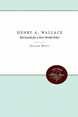 Henry A. Wallace: His Search for a New World Order by John Maze, Graham J. White