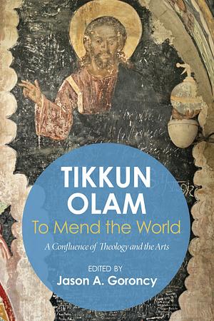 Tikkun Olam—To Mend the World: A Confluence of Theology and the Arts by Jason Goroncy