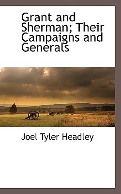 Grant and Sherman; Their Campaigns and Generals by Joel Tyler Headley