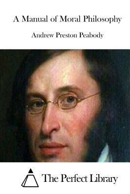 A Manual of Moral Philosophy by Andrew Preston Peabody