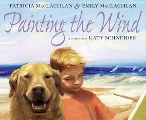 Painting the Wind by Emily MacLachlan, Katy Schneider, Patricia MacLachlan