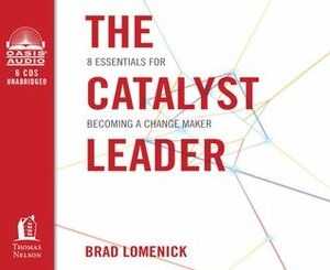 The Catalyst Leader: 8 Essentials for Becoming a Change Maker by Brad Lomenick
