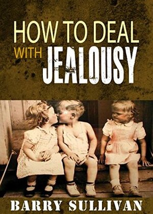 How to deal with Jealousy: A guide on how to deal with jealous people by Barry Sullivan