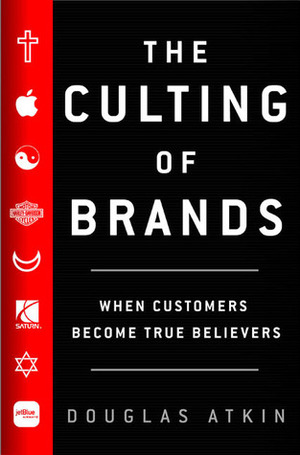 The Culting of Brands: When Customers Become True Believers by Douglas Atkin
