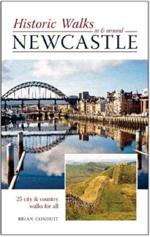 Historic Walks in and Around Newcastle by Brian Conduit