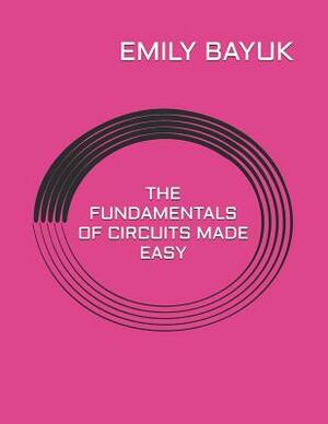 The Fundamentals of Circuits Made Easy by Emily Bayuk