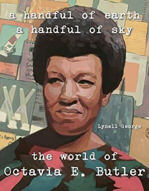 A Handful of Earth, a Handful of Sky: The World of Octavia Butler by Lynell George