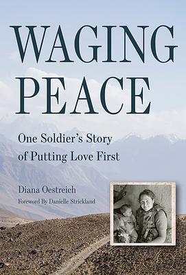 Waging Peace: One Soldier's Story of Putting Love First by Diana Oestreich