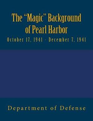 The "Magic" Background of Pearl Harbor: October 17, 1941 - December 7, 1941 by Department Of Defense