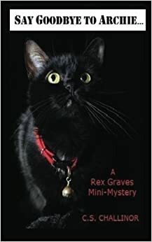 Say Goodbye to Archie: A Rex Graves Mini-Mystery by C.S. Challinor