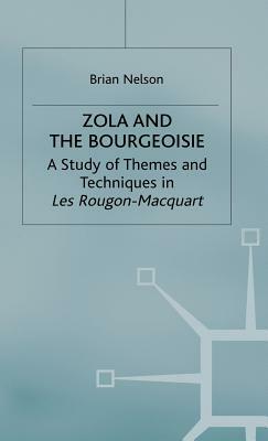 Zola and the Bourgeoisie: A Study of Themes and Techniques in Les Rougon-Macquart by Brian Nelson