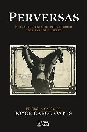 PERVERSAS - Nuevas historias de Body Horror escritas por mujeres by Lisa Tuttle, Aimee LaBrie, Sheila Kohler, Cassandra Khaw, Tananarive Due, Yumi Dineen Shiroma, Valérie Martin, Elizabeth Hand, Joyce Carol Oates, Megan Abbott, Aimee Bender, Lisa Lim, Raven Leilani, Margaret Atwood, Joanna Margaret