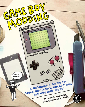 Game Boy Modding: A Beginner's Guide to Game Boy Mods, Collecting, History, and More! by Greg Farrell