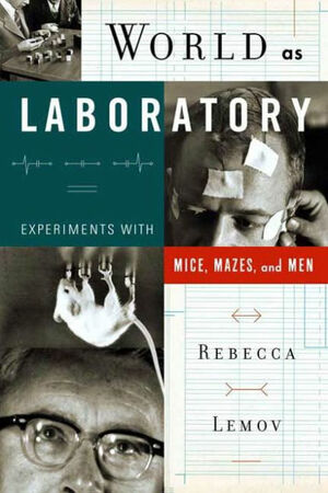 World as Laboratory: Experiments with Mice, Mazes, and Men by Rebecca Lemov