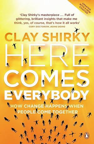 Here Comes Everybody: How Change Happens When People Come Together by Clay Shirky, Clay Shirky