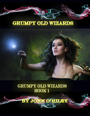 Grumpy Old Wizards by John O'Riley